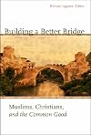 Building a Better Bridge: Muslims, Christians, and the Common Good