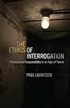 The Ethics of Interrogation: Professional Responsibility in an Age of Terror