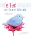 Felted Feathered Friends: Techniques and Projects for Needle-Felted Birds