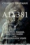 A.D. 381 : heretics, pagans, and the dawn of the monotheistic state