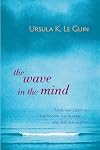The Wave in the Mind: Talks and Essays on the Writer, the Reader, and the Imagination