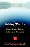 The Writing Warrior: Discovering the Courage to Free Your True Voice