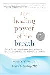 The Healing Power of the Breath: Simple Techniques to Reduce Stress and Anxiety, Enhance Concentration, and Balance Your Emotions