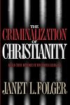 The Criminalization of Christianity: Read This Book Before It Becomes Illegal!