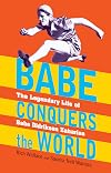 Babe Conquers the World: The Legendary Life of Babe Didrikson Zaharias