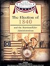 The Election of 1840 and the Administration of William Henry Harrison (Major Presidential Elections & the Administrations That Followed)