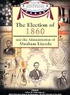 The Election of 1860 and the Administration of Abraham Lincoln (Major Presidential Elections and the Administrations That Followed)