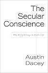 The Secular Conscience: Why Belief Belongs in Public Life
