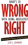 What's So Wrong with Being Absolutely Right: The Dangerous Nature of Dogmatic Belief