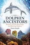 Our Dolphin Ancestors: Keepers of Lost Knowledge and Healing Wisdom