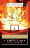 The Sacrifice of Praise: Stories Behind the Greatest Praise and Worship Songs of All Time (Songs 4 Worship)