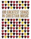 100 Greatest Songs of Christian Music: The Stories Behind the Music That Changed Our Lives Forever