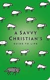 The Savvy Christian's Guide to Life