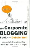 The Corporate Blogging Book: Absolutely Everything You Need to Know to Get It Right