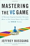 Mastering the VC Game: A Venture Capital Insider Reveals How to Get from Start-up to IPO on Your Terms