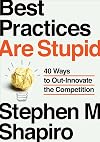 Best Practices Are Stupid: 40 Ways to Out-Innovate the Competition