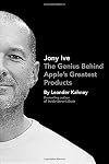 Jony Ive: The Genius Behind Apple's Greatest Products