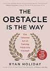 The Obstacle Is the Way: The Timeless Art of Turning Trials into Triumph