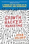 Growth Hacker Marketing: A Primer on the Future of PR, Marketing, and Advertising