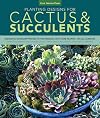 Planting Designs for Cactus & Succulents: Indoor and Outdoor Projects for Unique, Easy-Care Plants--in All Climates