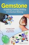 Gemstone Tumbling, Cutting, Drilling & Cabochon Making: A Simple Guide to Finishing Rough Stones