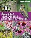 Native Plant Gardening for Birds, Bees & Butterflies: Upper Midwest (Nature-Friendly Gardens)
