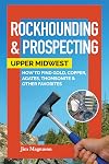 Rockhounding & Prospecting: Upper Midwest: How to Find Gold, Copper, Agates, Thomsonite & Other Favorites