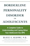 Borderline Personality Disorder in Adolescents: A Complete Guide to Understanding and Coping When Your Adolescent Has BPD