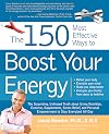 The 150 Most Effective Ways to Boost Your Energy: The Surprising, Unbiased Truth About Using Nutrition, Exercise, Supplements, Stress Relief, and Personal Empowerment to Stay Energized All Day