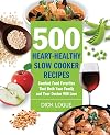 500 Heart-Healthy Slow Cooker Recipes: Comfort Food Favorites That Both Your Family and Doctor Will Love
