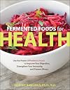 Fermented Foods for Health: Use the Power of Probiotic Foods to Improve Your Digestion, Strengthen Your Immunity, and Prevent Illness