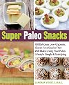 Super Paleo Snacks: 100 Delicious Low-Glycemic, Gluten-Free Snacks That Will Make Living Your Paleo Lifestyle Simple & Satisfying