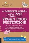 The Complete Guide to Even More Vegan Food Substitutions: The Latest and Greatest Methods for Veganizing Anything Using More Natural, Plant-Based Ingredients * Includes More Than 100 Recipes!