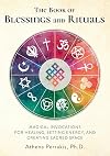 The Book of Blessings and Rituals: Magical Invocations for Healing, Setting Energy, and Creating Sacred Space