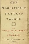 Our Magnificent Bastard Tongue: The Untold History of English