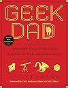 Geek Dad: Awesomely Geeky Projects and Activities for Dads and Kids to Share