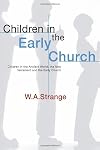 Children in the Early Church: Children in the Ancient World, the New Testament and the Early Church