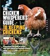 The Chicken Whisperer's Guide to Keeping Chickens: Everything You Need to Know . . . and Didn't Know You Needed to Know About Backyard and Urban Chickens