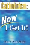 Catholicism: Now I Get It!
