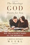 The Marriage God Wants for You: Why the Sacrament Makes All the DIfference