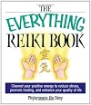 The Everything Reiki Book: Channel Your Positive Energy to Reduce Stress, Promote Healing, and Enhance Your Quality of Life