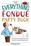 The Everything Fondue Party Book: Cooking Tips, Decorating Ideas, And over 250 Crowd-pleasing Recipes