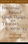 Emotionally Focused Couple Therapy with Trauma Survivors: Strengthening Attachment Bonds (The Guilford Family Therapy Series)