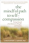 The Mindful Path to Self-Compassion: Freeing Yourself from Destructive Thoughts and Emotions