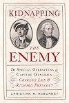 Kidnapping the Enemy: The Special Operations to Capture Generals Charles Lee and Richard Prescott