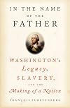 In the Name of the Father: Washington's Legacy, Slavery, and the Making of a Nation