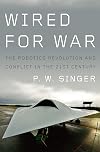 Wired for War: The Robotics Revolution and Conflict in the 21st Century