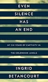 Even Silence Has an End: My Six Years of Captivity in the Colombian Jungle