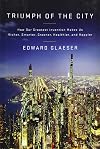 Triumph of the City: How Our Greatest Invention Makes Us Richer, Smarter, Greener, Healthier, and Happier