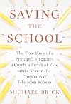 Saving the School: The True Story of a Principal, a Teacher, a Coach, a Bunch of Kids and a Year in the Crosshairs of Education Reform